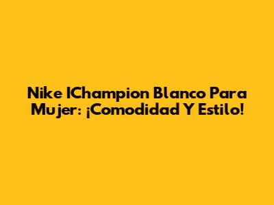 Nike IChampion Blanco Para Mujer: ¡Comodidad Y Estilo!