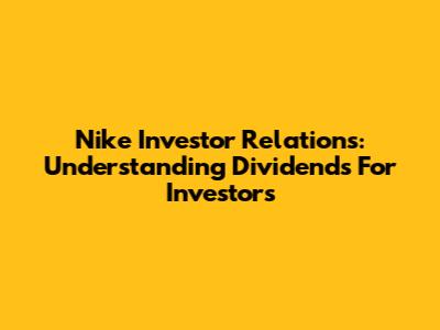 Nike Investor Relations: Understanding Dividends For Investors