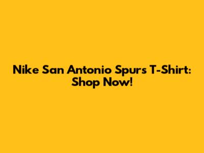 Nike San Antonio Spurs T-Shirt: Shop Now!