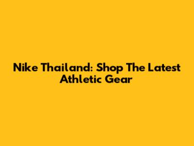 Nike Thailand: Shop The Latest Athletic Gear