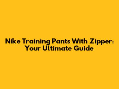 Nike Training Pants With Zipper: Your Ultimate Guide