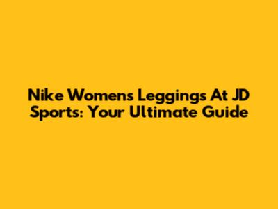 Nike Women's Leggings At JD Sports: Your Ultimate Guide