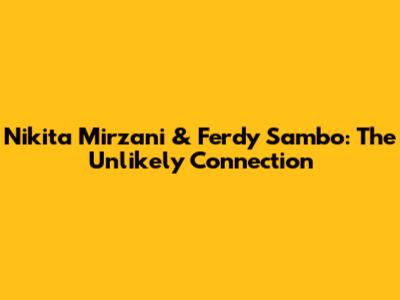 Nikita Mirzani & Ferdy Sambo: The Unlikely Connection