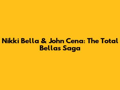 Nikki Bella & John Cena: The Total Bellas Saga