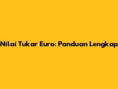Nilai Tukar Euro: Panduan Lengkap