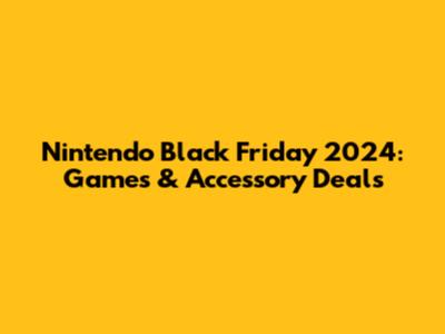 Nintendo Black Friday 2024: Games & Accessory Deals