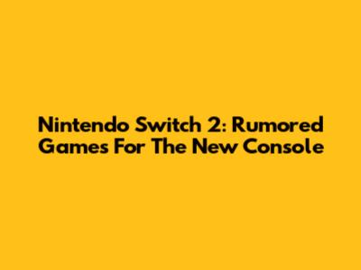 Nintendo Switch 2: Rumored Games For The New Console