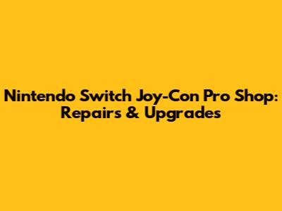 Nintendo Switch Joy-Con Pro Shop: Repairs & Upgrades