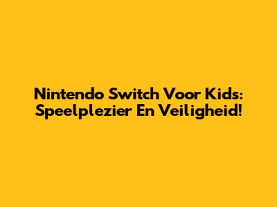 Nintendo Switch Voor Kids: Speelplezier En Veiligheid!
