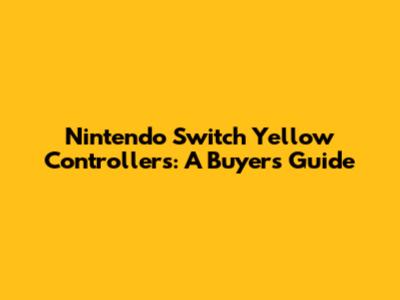 Nintendo Switch Yellow Controllers: A Buyer's Guide