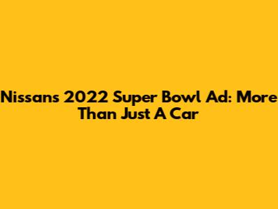 Nissan's 2022 Super Bowl Ad: More Than Just A Car