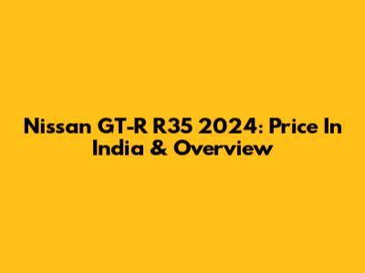 Nissan GT-R R35 2024: Price In India & Overview