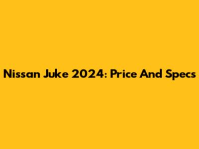 Nissan Juke 2024: Price And Specs