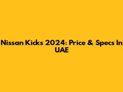 Nissan Kicks 2024: Price & Specs In UAE
