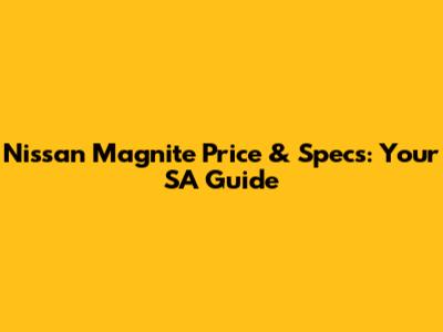 Nissan Magnite Price & Specs: Your SA Guide