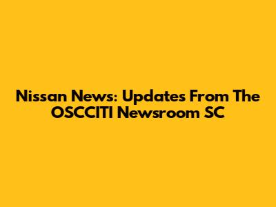 Nissan News: Updates From The OSCCITI Newsroom SC