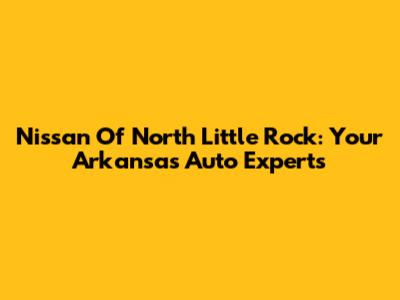 Nissan Of North Little Rock: Your Arkansas Auto Experts