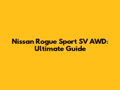 Nissan Rogue Sport SV AWD: Ultimate Guide