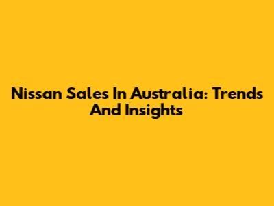 Nissan Sales In Australia: Trends And Insights