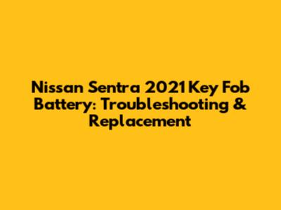 Nissan Sentra 2021 Key Fob Battery: Troubleshooting & Replacement