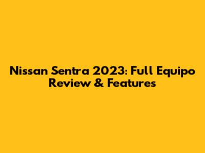 Nissan Sentra 2023: Full Equipo Review & Features