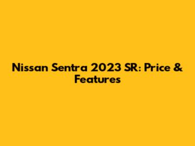 Nissan Sentra 2023 SR: Price & Features