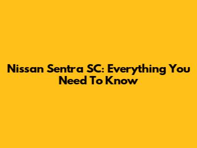 Nissan Sentra SC: Everything You Need To Know