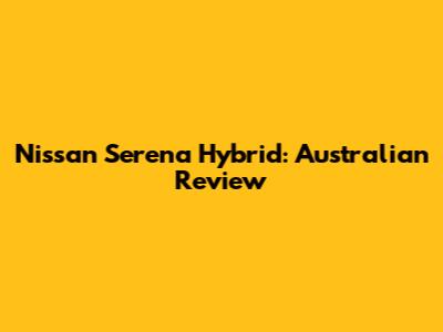 Nissan Serena Hybrid: Australian Review