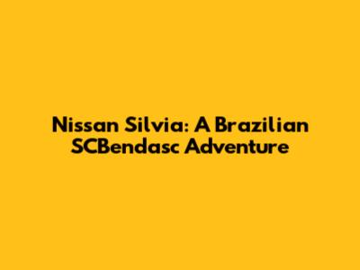 Nissan Silvia: A Brazilian SCBendasc Adventure