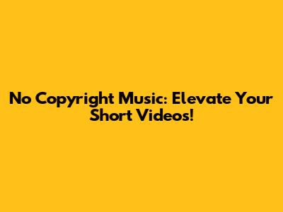 No Copyright Music: Elevate Your Short Videos!