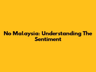 No Malaysia: Understanding The Sentiment