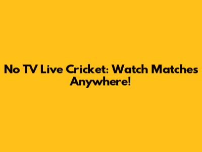 No TV Live Cricket: Watch Matches Anywhere!