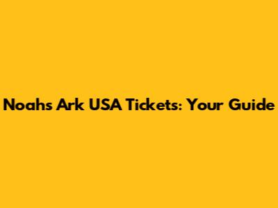 Noah's Ark USA Tickets: Your Guide