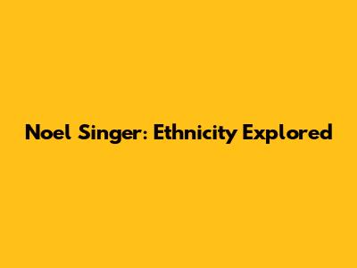 Noel Singer: Ethnicity Explored