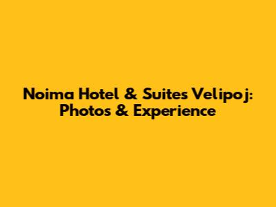 Noima Hotel & Suites Velipoj: Photos & Experience