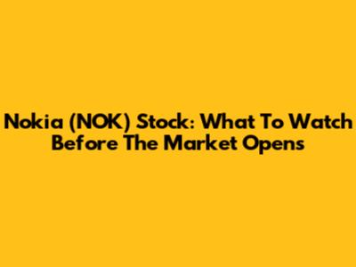 Nokia (NOK) Stock: What To Watch Before The Market Opens