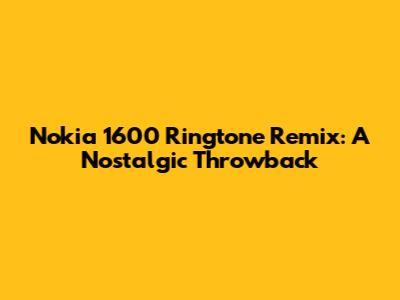 Nokia 1600 Ringtone Remix: A Nostalgic Throwback