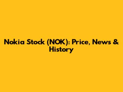 Nokia Stock (NOK): Price, News & History