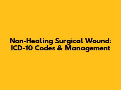 Non-Healing Surgical Wound: ICD-10 Codes & Management