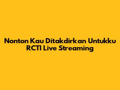 Nonton "Kau Ditakdirkan Untukku" RCTI Live Streaming