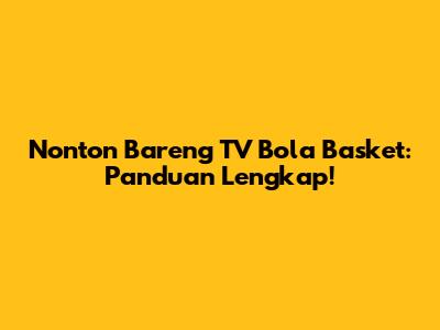 Nonton Bareng TV Bola Basket: Panduan Lengkap!