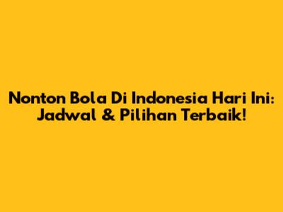 Nonton Bola Di Indonesia Hari Ini: Jadwal & Pilihan Terbaik!