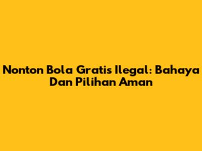 Nonton Bola Gratis Ilegal: Bahaya Dan Pilihan Aman
