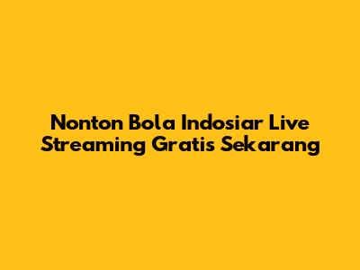 Nonton Bola Indosiar Live Streaming Gratis Sekarang