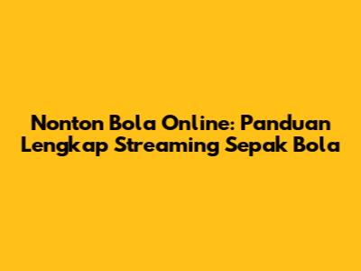 Nonton Bola Online: Panduan Lengkap Streaming Sepak Bola