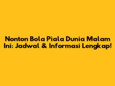 Nonton Bola Piala Dunia Malam Ini: Jadwal & Informasi Lengkap!