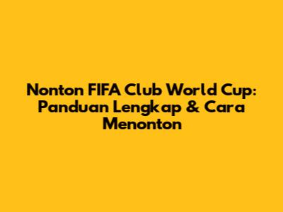 Nonton FIFA Club World Cup: Panduan Lengkap & Cara Menonton