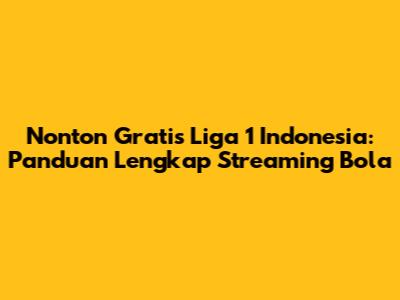 Nonton Gratis Liga 1 Indonesia: Panduan Lengkap Streaming Bola