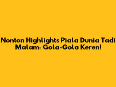 Nonton Highlights Piala Dunia Tadi Malam: Gola-Gola Keren!