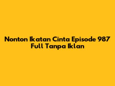 Nonton Ikatan Cinta Episode 987 Full Tanpa Iklan